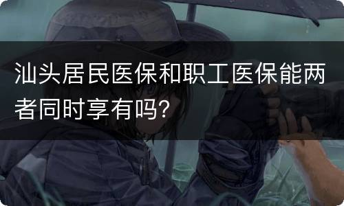 汕头居民医保和职工医保能两者同时享有吗？