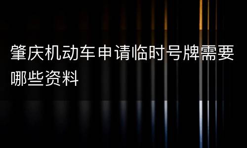 肇庆机动车申请临时号牌需要哪些资料