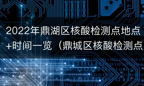 2022年鼎湖区核酸检测点地点+时间一览（鼎城区核酸检测点）