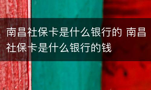 南昌社保卡是什么银行的 南昌社保卡是什么银行的钱
