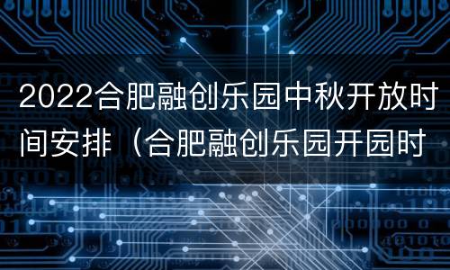 2022合肥融创乐园中秋开放时间安排（合肥融创乐园开园时间）