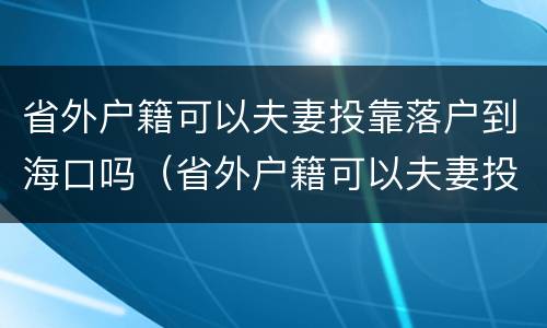 省外户籍可以夫妻投靠落户到海口吗（省外户籍可以夫妻投靠落户到海口吗）