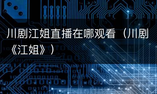 川剧江姐直播在哪观看（川剧《江姐》）
