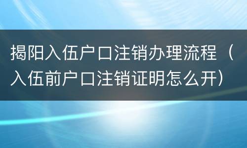 揭阳入伍户口注销办理流程（入伍前户口注销证明怎么开）