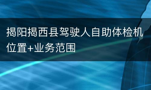揭阳揭西县驾驶人自助体检机位置+业务范围