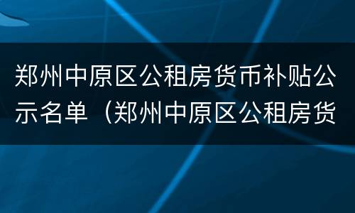 郑州中原区公租房货币补贴公示名单（郑州中原区公租房货币补贴公示名单公布）