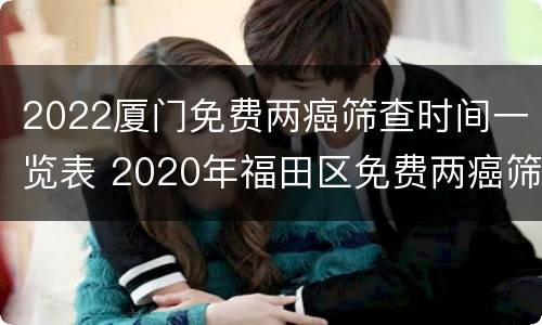2022厦门免费两癌筛查时间一览表 2020年福田区免费两癌筛查时间