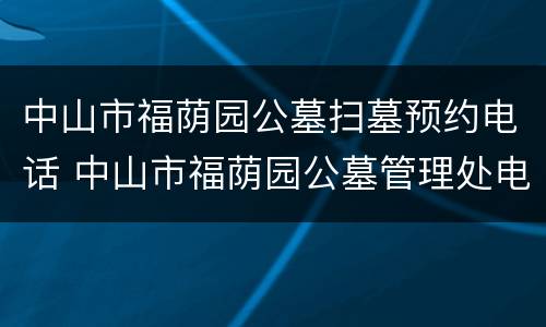 中山市福荫园公墓扫墓预约电话 中山市福荫园公墓管理处电话