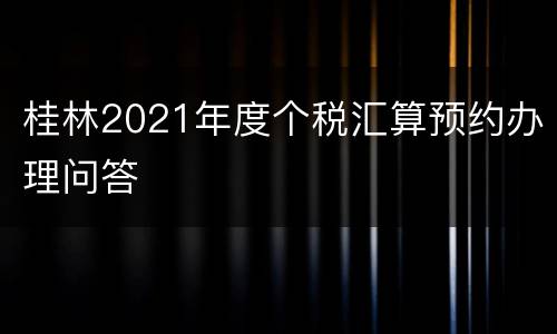 桂林2021年度个税汇算预约办理问答