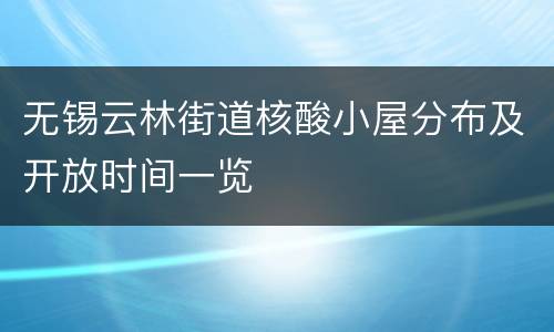 无锡云林街道核酸小屋分布及开放时间一览