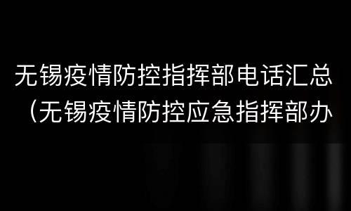 无锡疫情防控指挥部电话汇总（无锡疫情防控应急指挥部办公室）