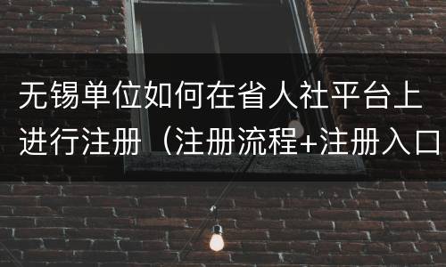 无锡单位如何在省人社平台上进行注册（注册流程+注册入口）