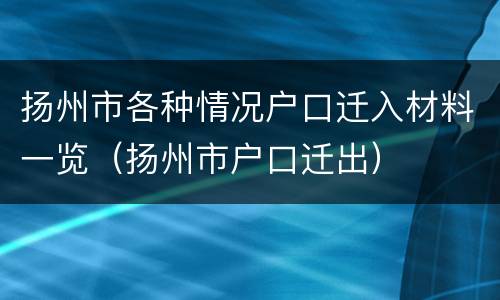 扬州市各种情况户口迁入材料一览（扬州市户口迁出）