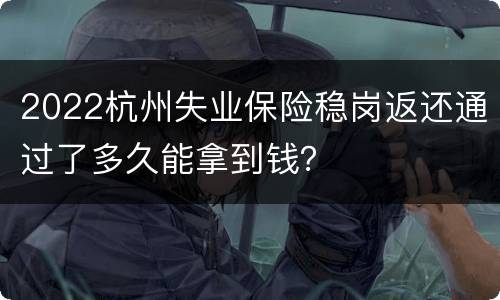 2022杭州失业保险稳岗返还通过了多久能拿到钱？