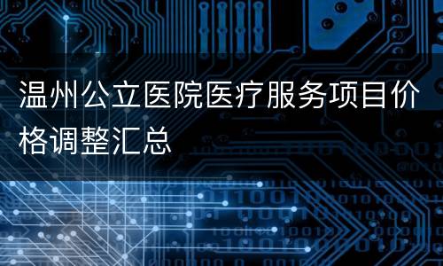 温州公立医院医疗服务项目价格调整汇总
