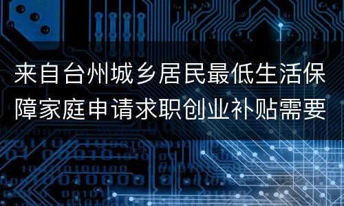 来自台州城乡居民最低生活保障家庭申请求职创业补贴需要什么材料