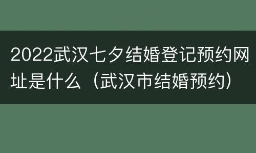 2022武汉七夕结婚登记预约网址是什么（武汉市结婚预约）