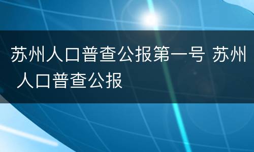 苏州人口普查公报第一号 苏州 人口普查公报