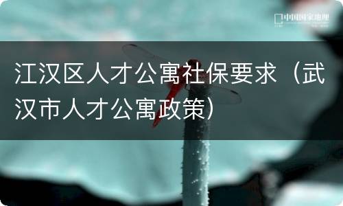 江汉区人才公寓社保要求（武汉市人才公寓政策）
