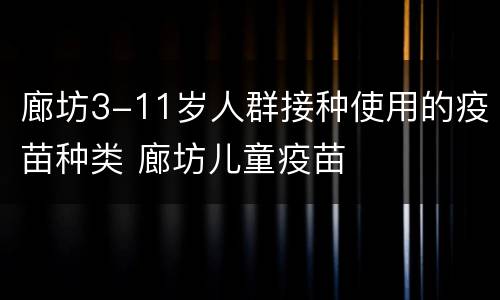 廊坊3-11岁人群接种使用的疫苗种类 廊坊儿童疫苗