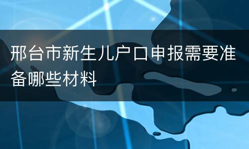邢台市新生儿户口申报需要准备哪些材料
