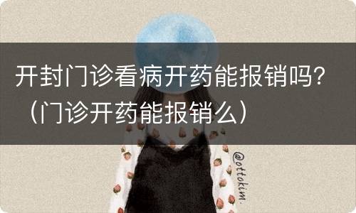开封门诊看病开药能报销吗？（门诊开药能报销么）