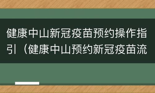 健康中山新冠疫苗预约操作指引（健康中山预约新冠疫苗流程）