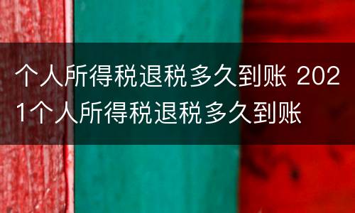 个人所得税退税多久到账 2021个人所得税退税多久到账