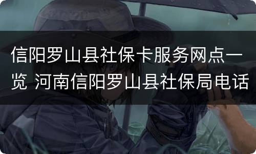 信阳罗山县社保卡服务网点一览 河南信阳罗山县社保局电话号码是多少