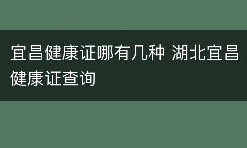 宜昌健康证哪有几种 湖北宜昌健康证查询