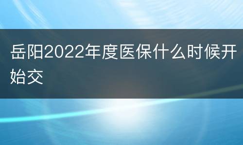 岳阳2022年度医保什么时候开始交
