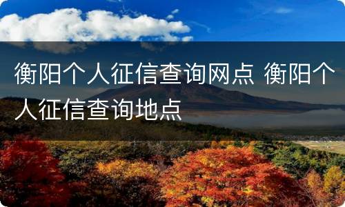 衡阳个人征信查询网点 衡阳个人征信查询地点
