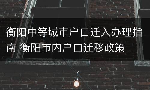 衡阳中等城市户口迁入办理指南 衡阳市内户口迁移政策