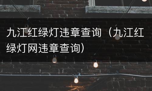 九江红绿灯违章查询（九江红绿灯网违章查询）