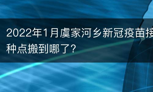 2022年1月虞家河乡新冠疫苗接种点搬到哪了?