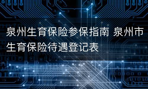 泉州生育保险参保指南 泉州市生育保险待遇登记表