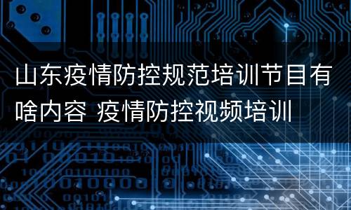 山东疫情防控规范培训节目有啥内容 疫情防控视频培训