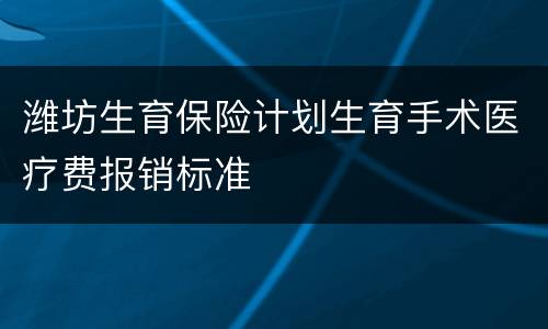 潍坊生育保险计划生育手术医疗费报销标准