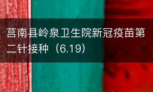 莒南县岭泉卫生院新冠疫苗第二针接种（6.19）