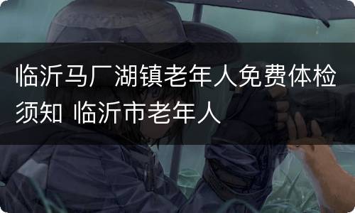临沂马厂湖镇老年人免费体检须知 临沂市老年人