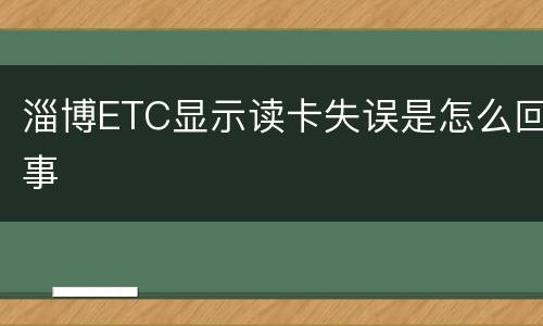 淄博ETC显示读卡失误是怎么回事
