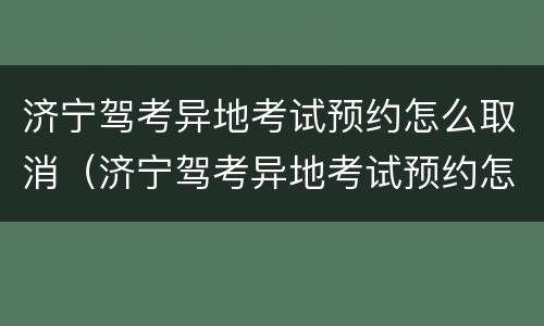 济宁驾考异地考试预约怎么取消（济宁驾考异地考试预约怎么取消不了）