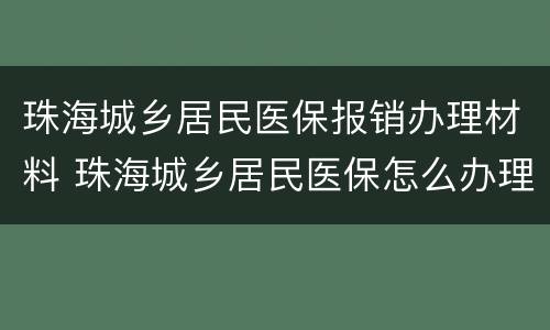 珠海城乡居民医保报销办理材料 珠海城乡居民医保怎么办理