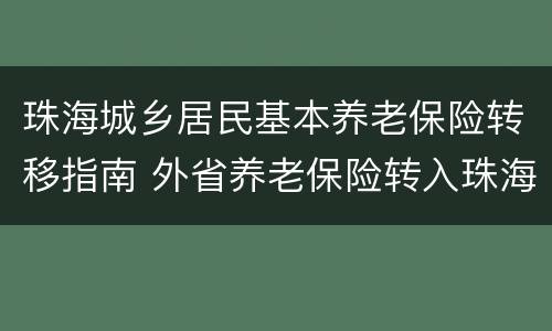 珠海城乡居民基本养老保险转移指南 外省养老保险转入珠海最新规定