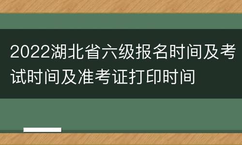 2022湖北省六级报名时间及考试时间及准考证打印时间