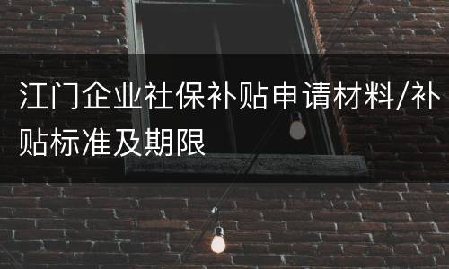 江门企业社保补贴申请材料/补贴标准及期限
