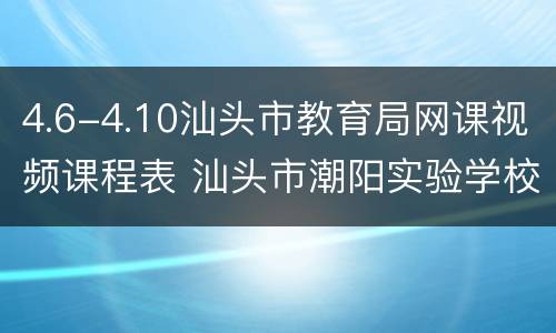 4.6-4.10汕头市教育局网课视频课程表 汕头市潮阳实验学校网课视频