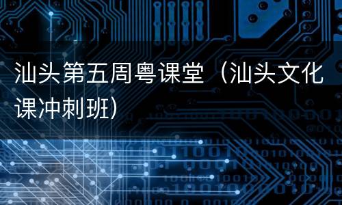 汕头第五周粤课堂（汕头文化课冲刺班）