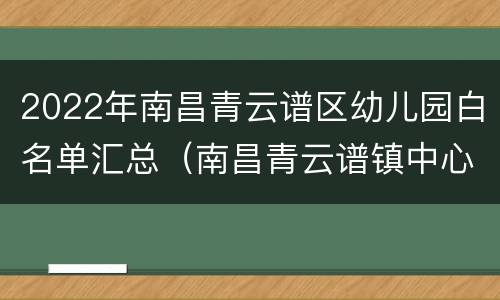 2022年南昌青云谱区幼儿园白名单汇总（南昌青云谱镇中心幼儿园）