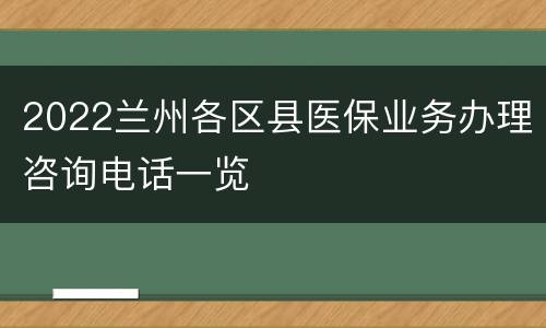 2022兰州各区县医保业务办理咨询电话一览